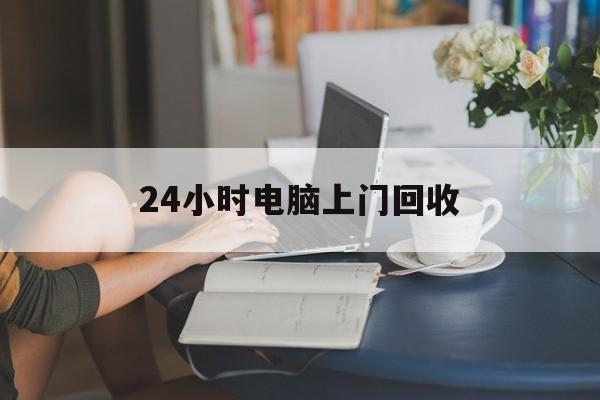那曲最新24小时电脑上门回收方法分析(最方便真实的那曲免费上门回收电脑方法)