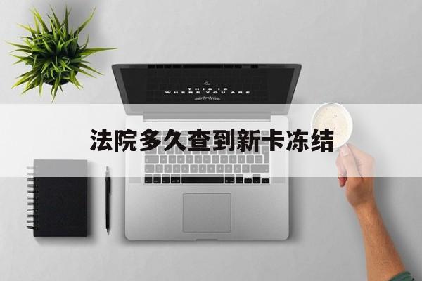 那曲最新法院多久查到新卡冻结方法分析(最方便真实的那曲法院多久查到新卡冻结记录方法)