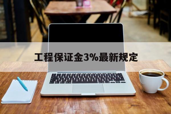那曲最新工程保证金3%最新规定方法分析(最方便真实的那曲工程保证金一般要交多少钱多少方法)