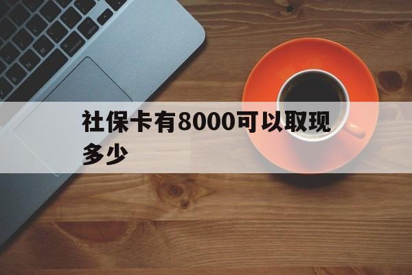 那曲最新社保卡有8000可以取现多少方法分析(最方便真实的那曲社保卡取现方法方法)
