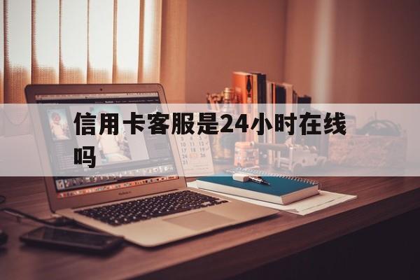 那曲最新信用卡客服是24小时在线吗方法分析(最方便真实的那曲打信用卡客服方法)